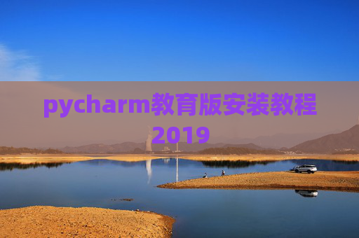 pycharm教育版安装教程2019 pycharm教育版安装教程2019